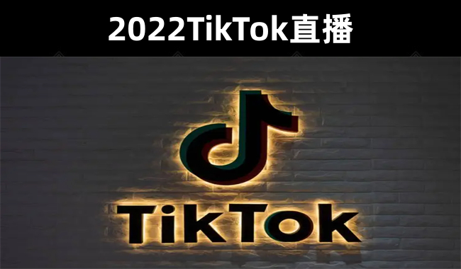 【2022TikTok直播间的“大学问”】掌握TikTok核心技术，抓住全球直播时代的红利